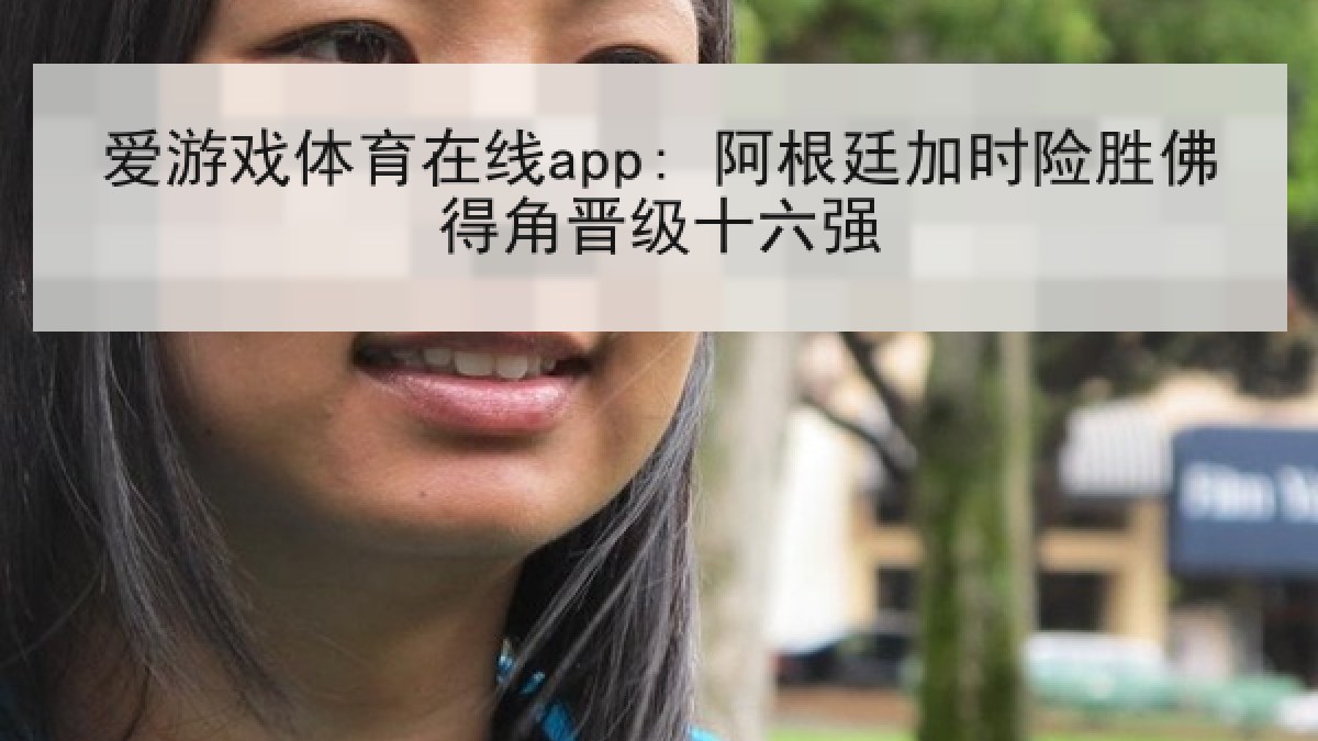 爱游戏体育在线app: 阿根廷加时险胜佛得角晋级十六强