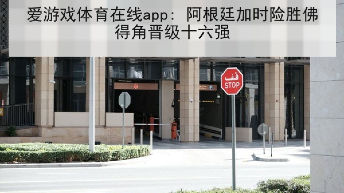 爱游戏体育在线app: 阿根廷加时险胜佛得角晋级十六强