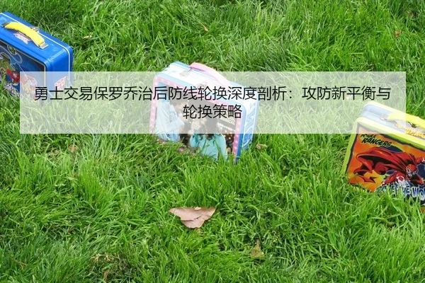 勇士交易保罗乔治后防线轮换深度剖析：攻防新平衡与轮换策略