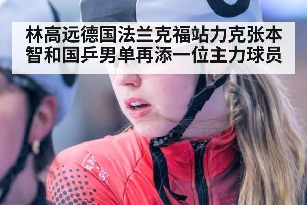 林高远德国法兰克福站力克张本智和国乒男单再添一位主力球员