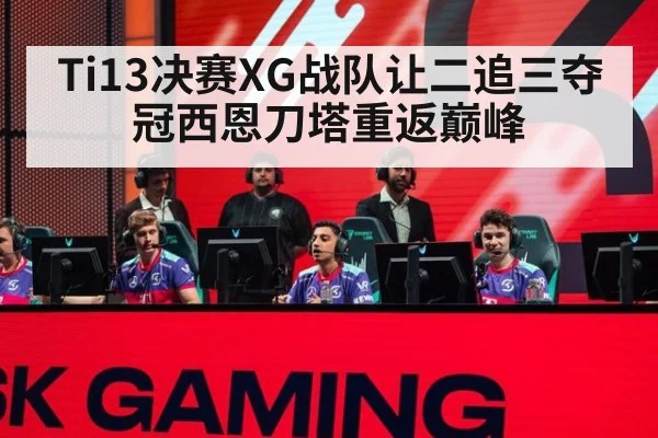 Ti13决赛XG战队让二追三夺冠西恩刀塔重返巅峰