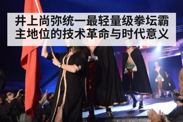井上尚弥统一最轻量级拳坛霸主地位的技术革命与时代意义